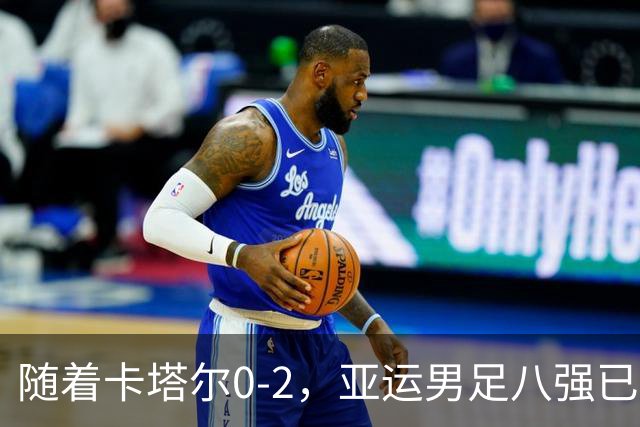 随着卡塔尔0-2，亚运男足八强已诞生3席：中国队一大强敌在列